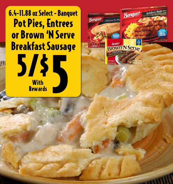 6.4-11.88 oz Select Banquet Pot Pies or Brown ‘N Serve Breakfast Sausages or Entrees 5/$5 with rewards.