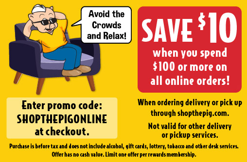 Save $10 when you spend $100 or more on all online orders! enter promo code: SHOPTHEPIGOINLINE at checkout.