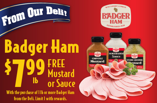 From Our Deli Badger Ham 7.99 lb Free Mustard or Sauce with the purchase of 1 lb or more Badger Ham from the deli. Limit 1 with rewards.