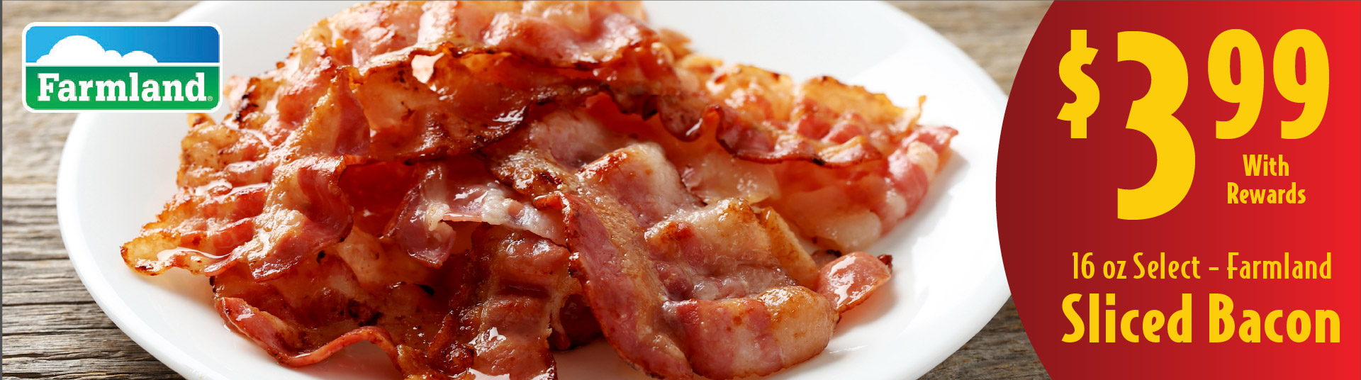 .16 oz Select Sliced Bacon 3.99 Farmland with rewards