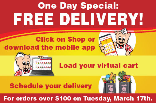 One Day Special: FREE Delivery! Click Here to Shop or download the mobile app. Load your virtual cart. Schedule your delivery. For Orders over $100 on Tuesday, March 17th