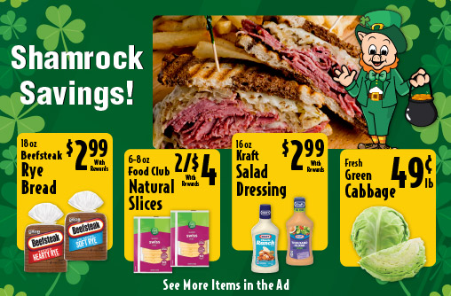 Shamrock Savings 18 oz Beefsteak Rye Bread 2.99 with rewards. 6-8 oz Food Club Natural Slices 2/$4 with rewards. 16 oz Kraft Salad Dressing 2.99 with rewards. Fresh Green Cabbage .49lb.