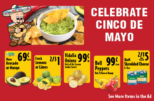 Celebrate Cinco de Mayo. Hass Avocado or Mango .69 each. Fresh Lemons or Limes 2/$1. Vidalia Onions First of the Season Jumbo Sweet .99 lb. Bell Peppers Red, Yellow or Orange .99 each. Kraft Shredded Cheese 6-8 oz 2/$5 with rewards. Tortilla Chips Yellow Corn 2.99 lb From Our Deli. See more items in ad.