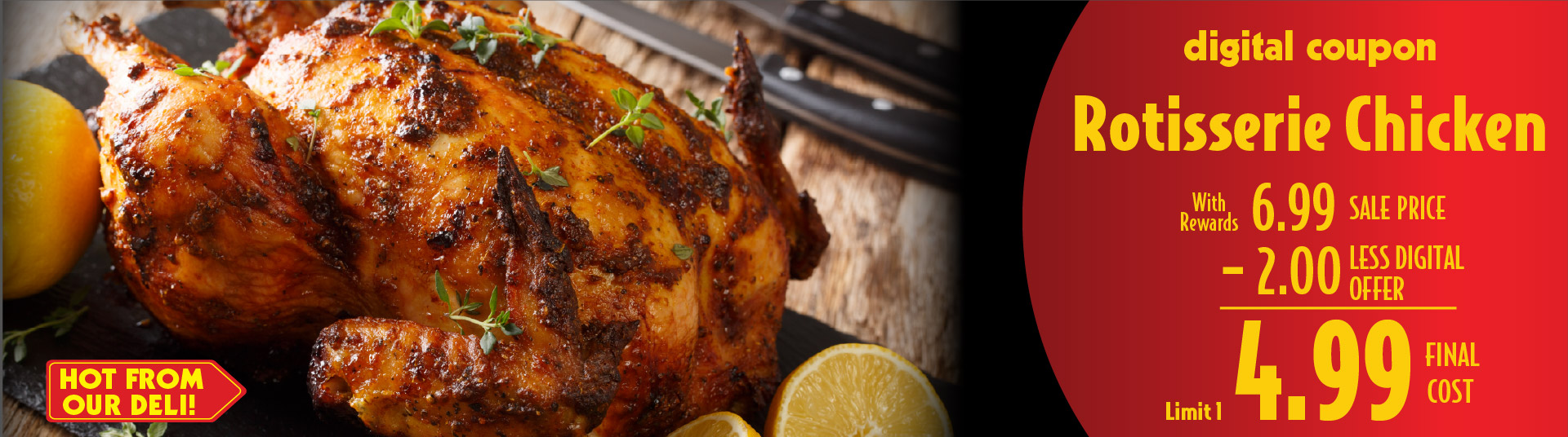 Digital Coupon Rotisserie Chicken 6.99 sale price -2.00 digital offer = 4.99 final cost limit 1.