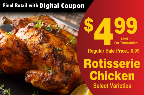 Rotisserie Chicken Select Varieties Final Retails with Digital Coupon limit 1 per transaction 4.99 regular sale price 6.99.