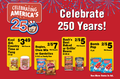 Celebrating America's 250. Celebrate 250 Years! Kool Aid, Country Time or Tang 6-8 qt 3.49 with rewards. Bugles, Chex Mix or Gardettos 9-14.5 oz Family Size 2/$7 with rewards. Bush's Best Baked or Grillin' Beans 22-28 oz 2/$5 with rewards. Bomb Pop 12 pk 2/$5 with rewards. See more items in ad.