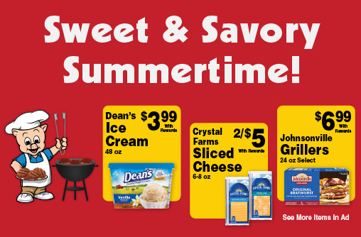 Sweet and Savory Summertime! Dean's Ice Cream 48 oz 3.99 with rewards. Crystal Farms Sliced Cheese 6-8 oz 2/$5 with rewards. Johnsonville Grillers 24 oz Select 6.99 with rewards. See more items in ad.