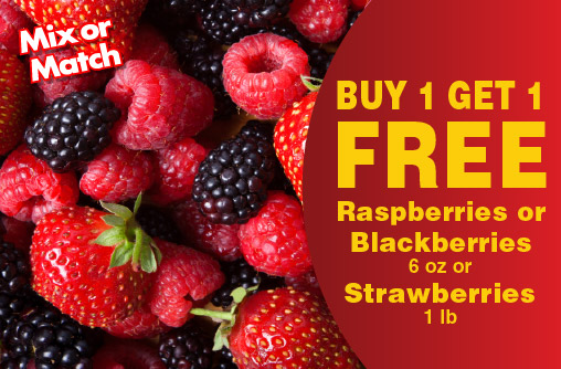 Mix or Match. Raspberries or Blackberries 6 oz or Strawberries 1 lb Buy 1 Get 1 FREE