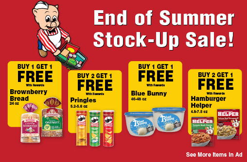 End of Summer Stock-Up Sale! Buy 1 Get 1 FREE with rewards Brownberry Bread 24 oz. Buy 2 get 1 FREE with rewards Pringles 5.2-5.6 oz. Buy 1 Get 1 FREE with rewards Blue Bunny 46-48 oz. Buy 2 Get 1 FREE with rewards Hamburger Helper 4.8-7.5 oz. See More Items in ad.