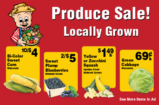 Produce Sale! Locally Grown! Bi-Color Sweet Corn Wisconsin 10/$4. Sweet Plump Blueberries Midwest Grown 2/$5. Yellow or Zucchini Squash Garden Fresh Midwest Grown 1.49 lb. Green Cabbage Wisconsin .69 lb. .