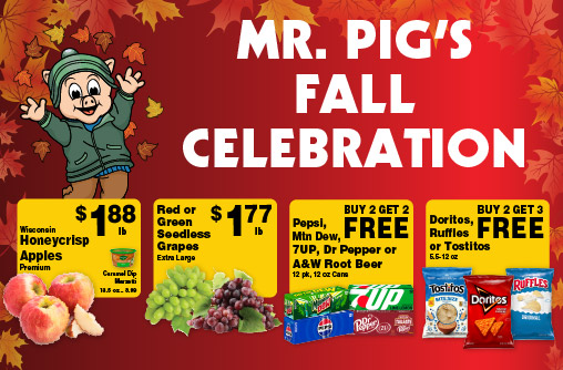 Mr Pig's Fall Celebration. Wisconsin Honeycrisp Apples Premium 1.88 lb. Caramel Dip Marzetti 13.5 oz 3.99. Red or Green Seedless Grapes Extra Large 1.77 lb. Pepsi, Mtn Dew, 7UP, Dr Pepper or A&W Root Beer 12 pk, 12 oz Cans Buy 2 Get 2 FREE. Doritos, Ruffles or Tostitos 5.5-12 oz Buy 2 Get 3 FREE.