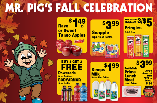 Mr Pig's Fall Celebration. Rave or Sweet Tango Apples 1.49 lb New Crop! Snapple 6pk, 16 oz Bottles 3.99. Pringles 5.2-5.6 oz 3/$5 when you buy multiples of 3. Buy 3 Get 3 FREE Powerade 28 oz Bottle or BODYARMOR 16 oz Bottle. Kemps Milk Select Half Gallon 1.99. Smithfield Prime Lunch Meat 7-8 oz Select 3.99. Curly's Assorted Tubs 12-16 oz Select 5.99.