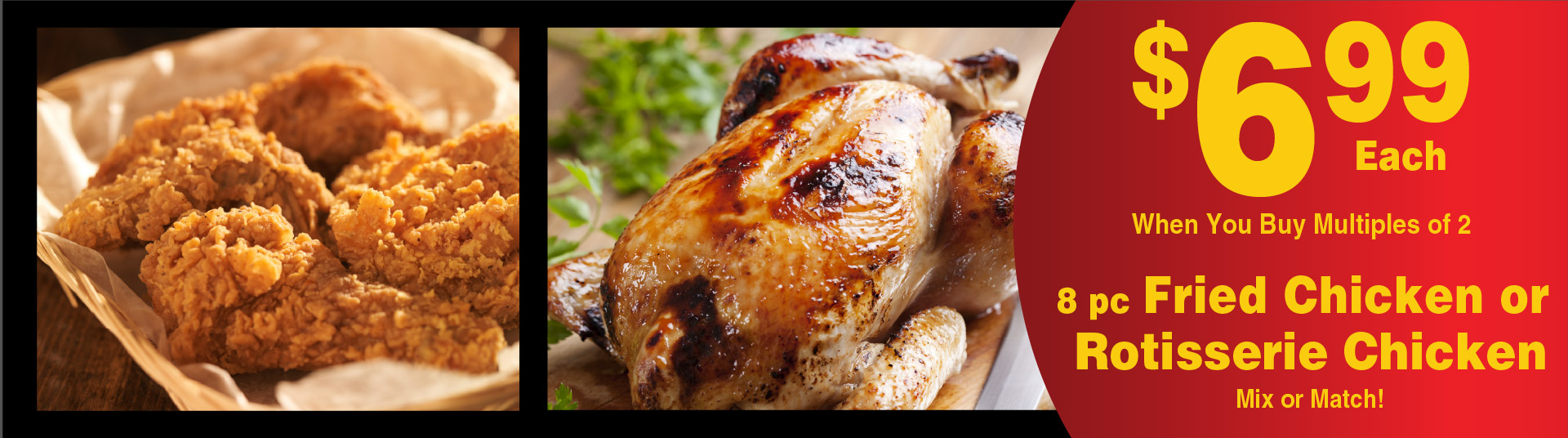 8 pc Fried Chicken or Rotisserie Chicken. Mix or Match! 6.99 each when you buy multiples of 2