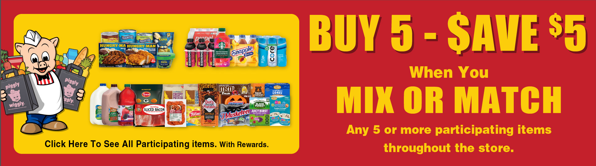 Buy 5 - Save $5 when you mix or match any 5 or more participating items throughout the store.